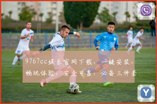 9767cc娱乐官网下载，一键安装，畅玩体验，安全可靠，必备三件套