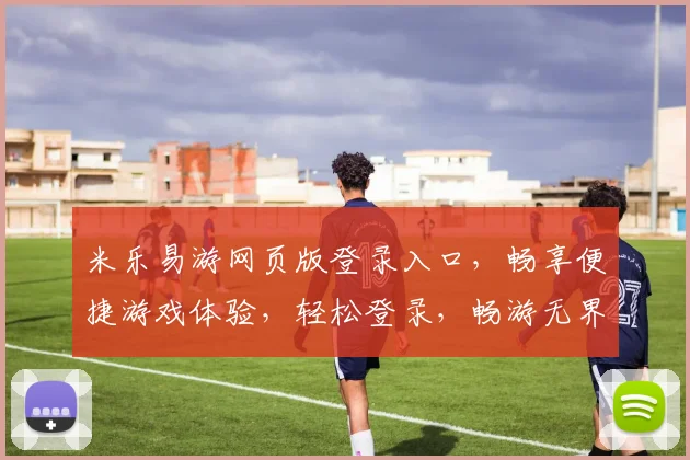 米乐易游网页版登录入口，畅享便捷游戏体验，轻松登录，畅游无界，尽在掌握