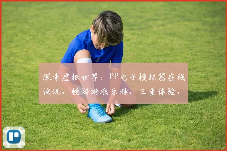 探索虚拟世界，PP电子模拟器在线试玩，畅游游戏乐趣，三重体验，等你来挑战，体验非凡游戏之旅