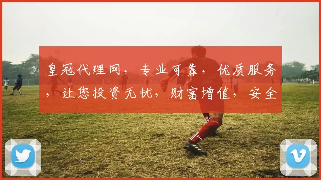 皇冠代理网，专业可靠，优质服务，让您投资无忧，财富增值，安全可靠，值得信赖