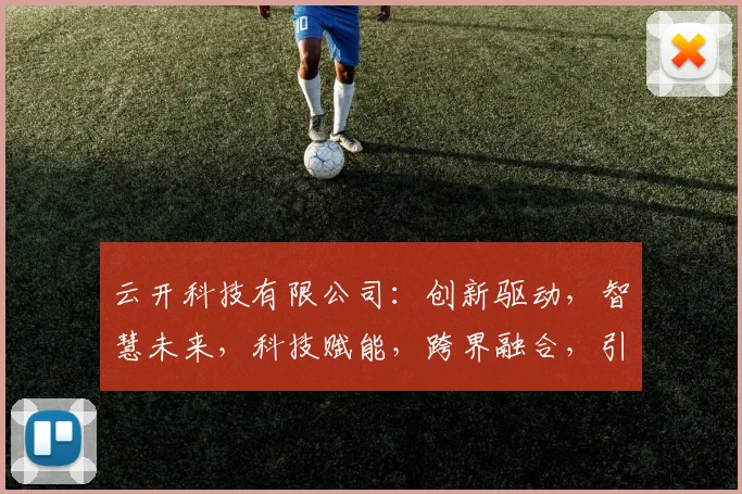 云开科技有限公司：创新驱动，智慧未来，科技赋能，跨界融合，引领行业发展新潮流