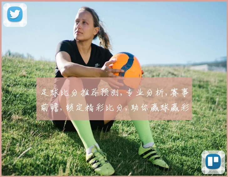 足球比分推荐预测,专业分析,赛事前瞻,锁定精彩比分,助你赢球赢彩,一击即中,稳中求胜