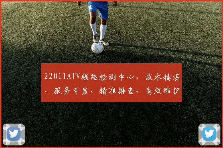 22011ATV线路检测中心，技术精湛，服务可靠，精准排查，高效维护三步走