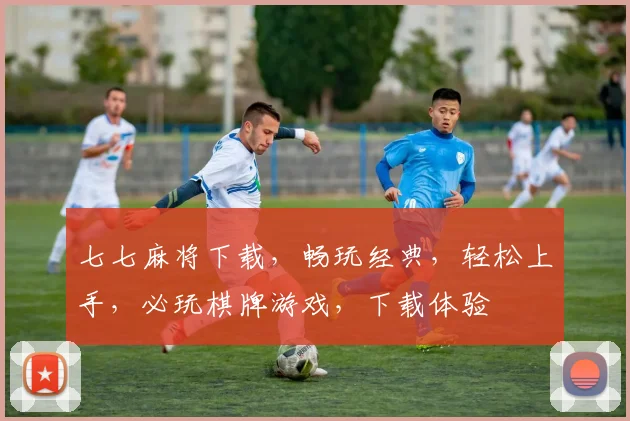 七七麻将下载，畅玩经典，轻松上手，必玩棋牌游戏，下载体验