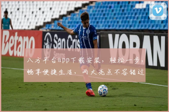 八方平台app下载安装，轻松一步，畅享便捷生活，两大亮点不容错过，快来体验