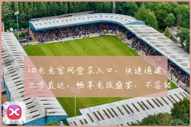 im电竞官网登录入口，快速通道，三步直达，畅享竞技盛宴，不容错过