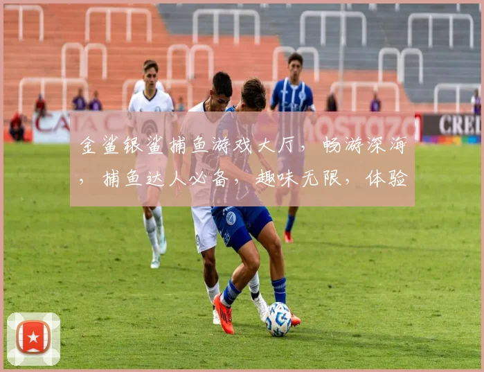 金鲨银鲨捕鱼游戏大厅，畅游深海，捕鱼达人必备，趣味无限，体验非凡，刺激来袭