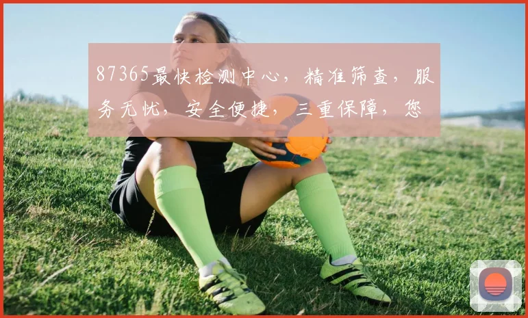 87365最快检测中心，精准筛查，服务无忧，安全便捷，三重保障，您的健康首选