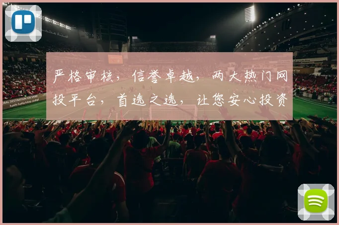 严格审核，信誉卓越，两大热门网投平台，首选之选，让您安心投资逗逗乐